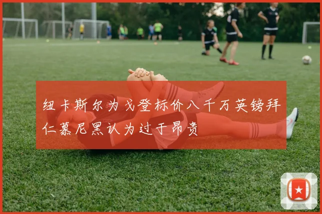 纽卡斯尔为戈登标价八千万英镑拜仁慕尼黑认为过于昂贵